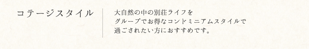 コテージスタイル｜大自然の中の別荘ライフをグループでお得なコンドミニアムスタイルで過ごされたい方におすすめです。