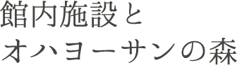 館内施設とオハヨーサンの森