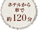 ホテルから車で約120分