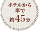 ホテルから車で約45分