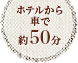 ホテルから車で約50分